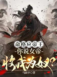 命格应帝王，你说女帝收我为奴？命格应帝王，你说女帝收我为奴？
